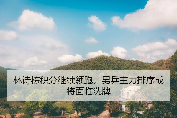 林诗栋积分继续领跑，男乒主力排序或将面临洗牌