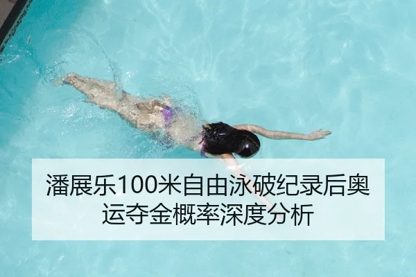 潘展乐100米自由泳破纪录后奥运夺金概率深度分析