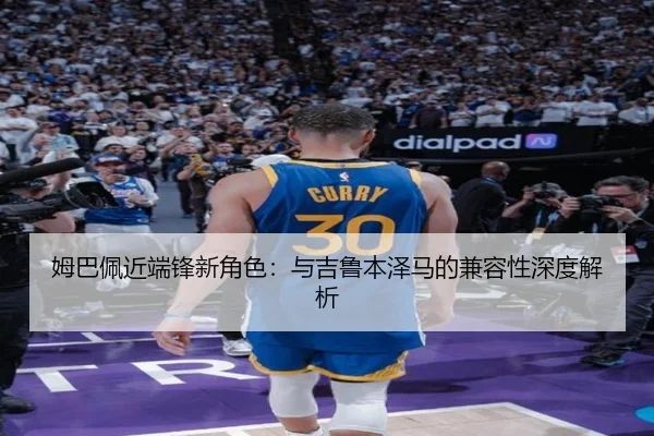 姆巴佩近端锋新角色：与吉鲁本泽马的兼容性深度解析
