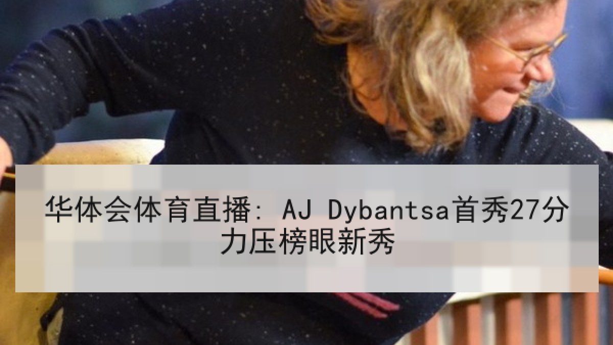 华体会体育直播: AJ Dybantsa首秀27分力压榜眼新秀