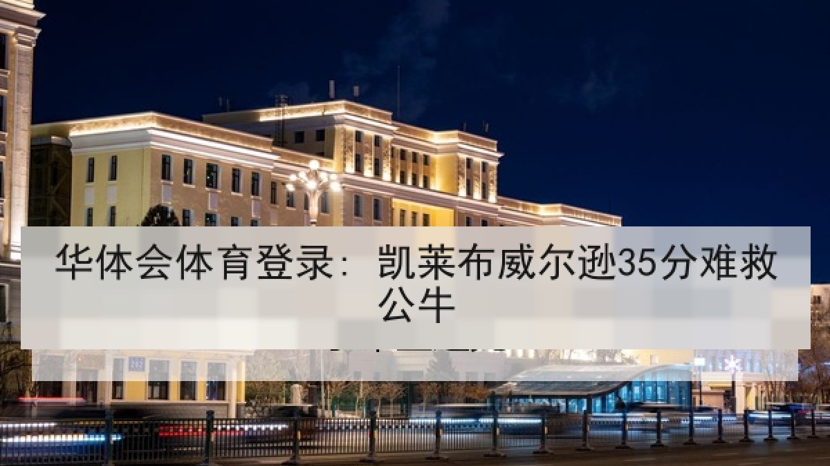 华体会体育登录: 凯莱布威尔逊35分难救公牛