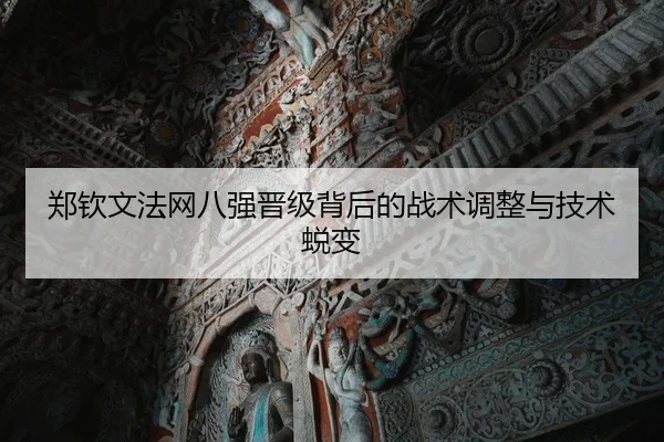 郑钦文法网八强晋级背后的战术调整与技术蜕变