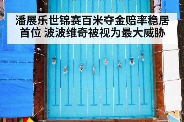 潘展乐世锦赛百米夺金赔率稳居首位 波波维奇被视为最大威胁
