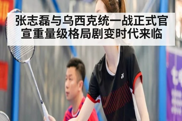 张志磊与乌西克统一战正式官宣重量级格局剧变时代来临