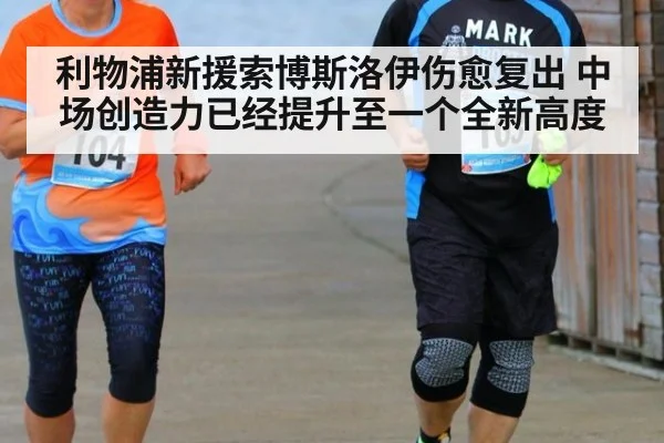 利物浦新援索博斯洛伊伤愈复出 中场创造力已经提升至一个全新高度